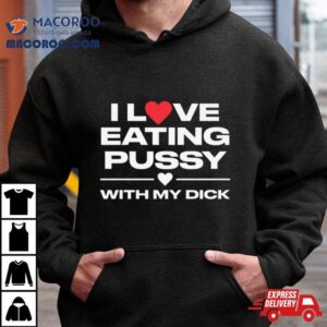 I Love Eating Pussy With My Dick Shirt 1 I Love Eating Pussy With My Dick Tshirt