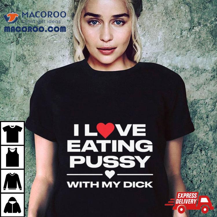 I Love Eating Pussy With My Dick Shirt I Love Eating Pussy With My Dick Shirt