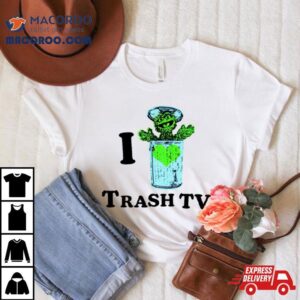 I Love Trash Tv Shirt 1 I Love Trash Tv Tshirt