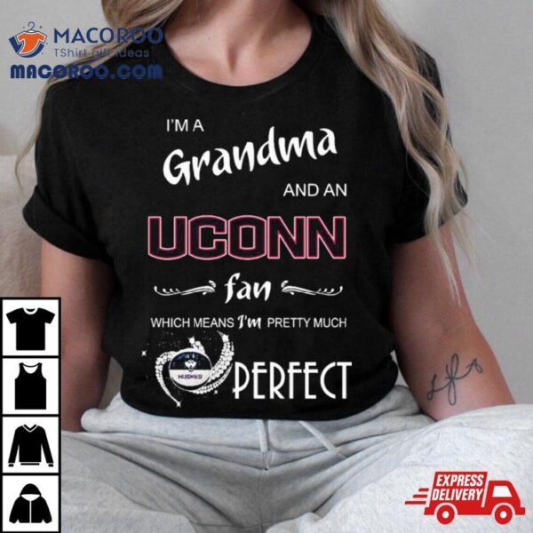 I’m A Grandma And A Uconn Hukies Basketball Fan Which Means I’m Pretty Much Perfecshirt