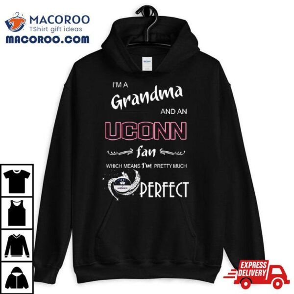 I’m A Grandma And A Uconn Hukies Basketball Fan Which Means I’m Pretty Much Perfecshirt