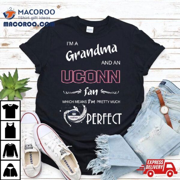 I’m A Grandma And A Uconn Hukies Basketball Fan Which Means I’m Pretty Much Perfecshirt