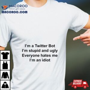 I’m A Twitter Bot I’m Stupid And Ugly Shirt