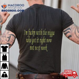 I M Fuckn With The Nigga Who Got It Right Now Not Next Week Tshirt