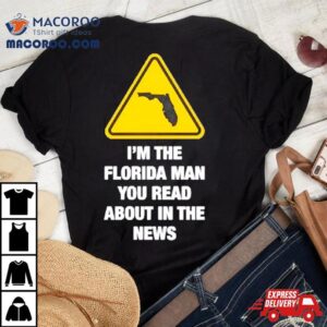 I’m The Florida Man You Read About In The News Shirt