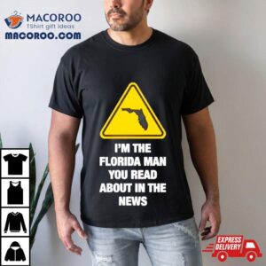 I M The Florida Man You Read About In The News Tshirt