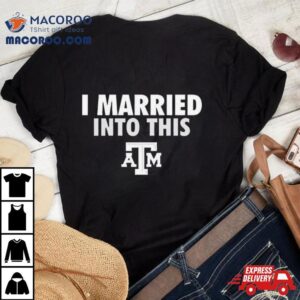 I Married Into This Texas A M Aggies Tshirt