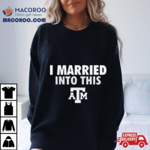 I Married Into This Texas A M Aggies Tshirt