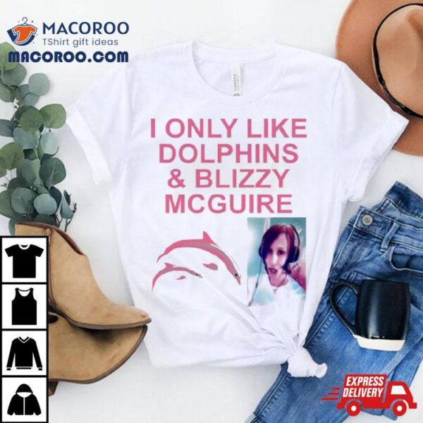 I Only Like Dolphins And Blizzy Mcguire Shirt