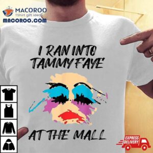 I Ran Into Tammy Faye Bakker At The Mall Shirt 1 I Ran Into Tammy Faye Bakker At The Mall Tshirt