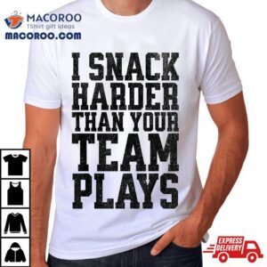 I Snack Harder Than Your Team Plays Funny Tshirt