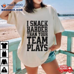 I Snack Harder Than Your Team Plays Funny Shirt