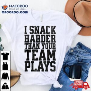 I Snack Harder Than Your Team Plays Funny Tshirt