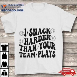 I Snack Harder Than Your Team Plays Tshirt