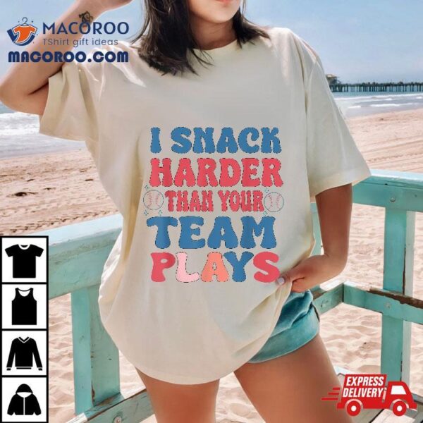 I Snack Harder Than Your Team Plays Shirt