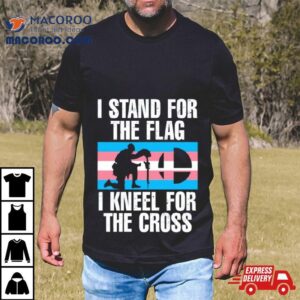 I Stand For The Flag I Kneel For The Cross Trans Rights Tshirt