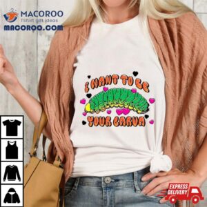 I Want To Be Your Larva Shirt 1 I Want To Be Your Larva Tshirt