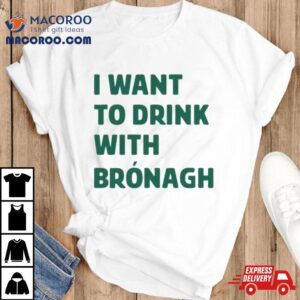 I Want To Drink With Br Oacute Nagh Tshirt