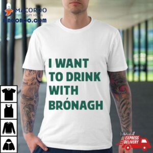 I Want To Drink With Br Oacute Nagh Tshirt