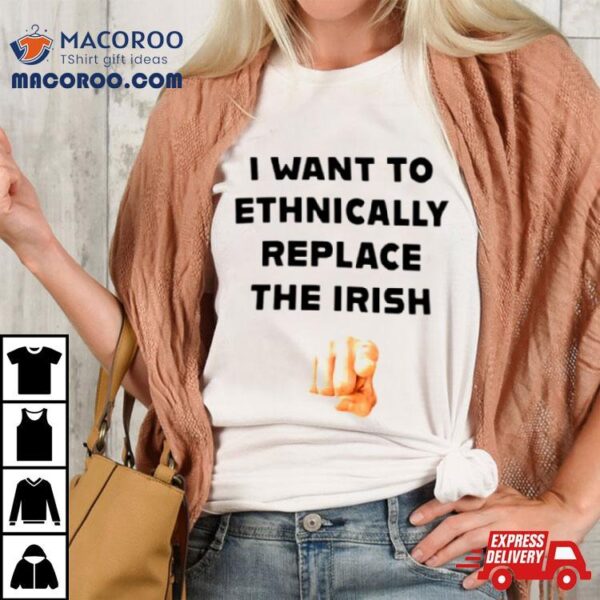 I Want To Ethnically Replace The Irish Shirt