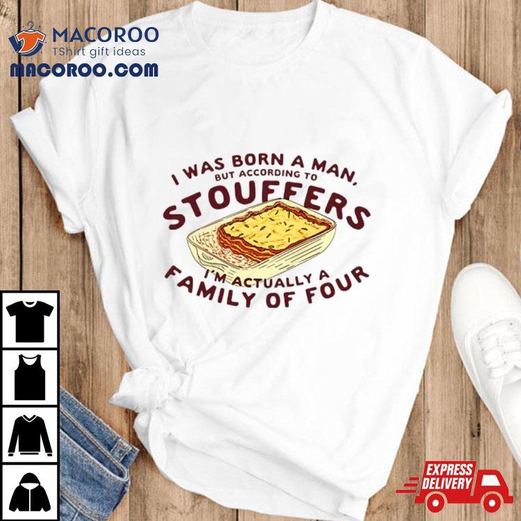 I Was Born A Man But According To Stouffers I’m Actually A Family Of Four Shirt I Was Born A Man But According To Stouffers I’m Actually A Family Of Four Shirt