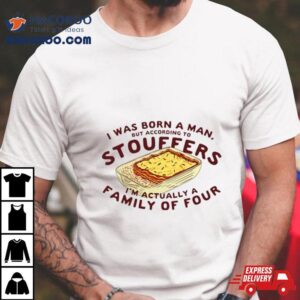 I Was Born A Man But According To Stouffers I’m Actually A Family Of Four Shirt