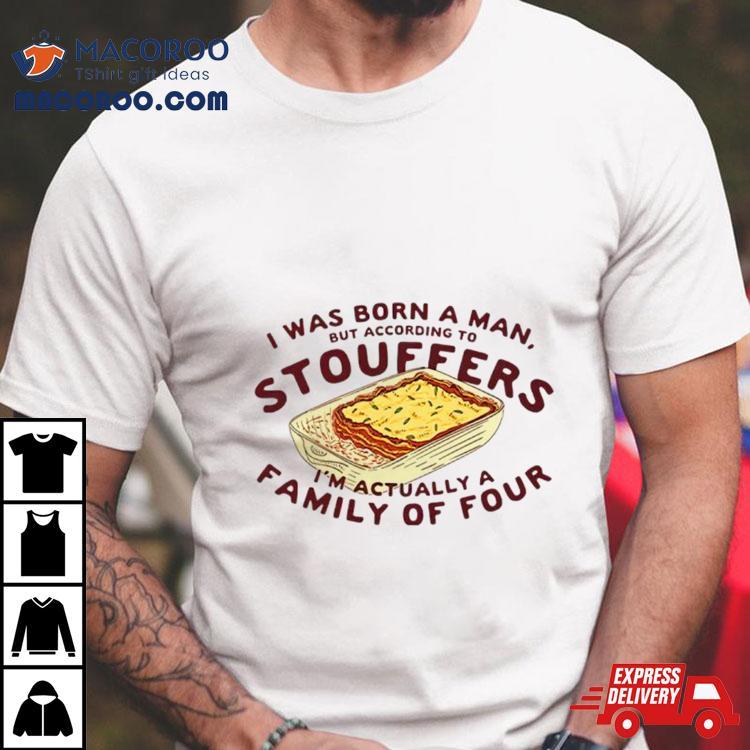 I Was Born A Man But According To Stouffers I’m Actually A Family Of Four Shirt I Was Born A Man But According To Stouffers I’m Actually A Family Of Four Shirt