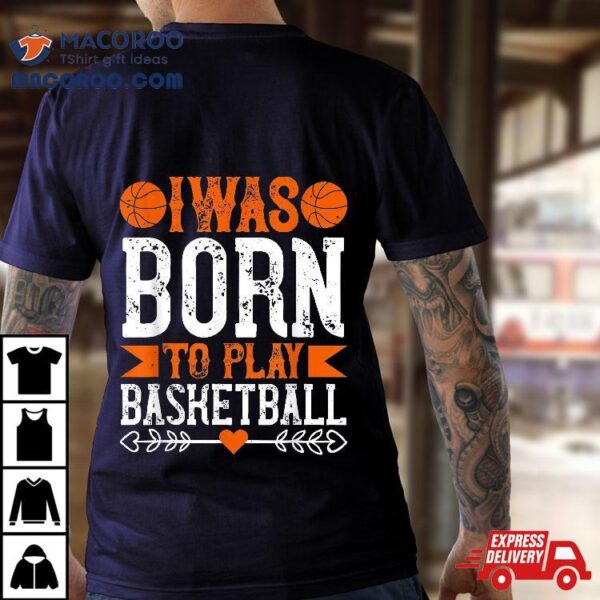 I Was Born To Play Basketball Shirt