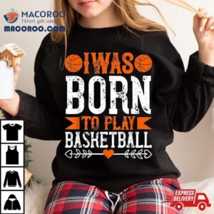 I Was Born To Play Basketball Tshirt