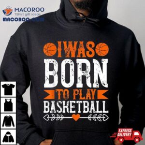 I Was Born To Play Basketball Tshirt