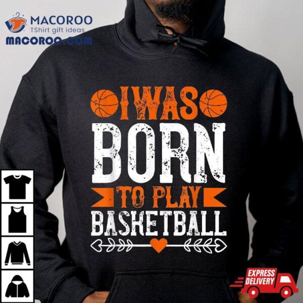 I Was Born To Play Basketball Shirt