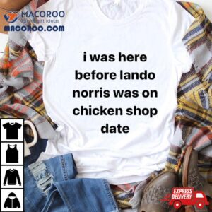 I Was Here Before Lando Norris Was On Chicken Shop Date Shirt
