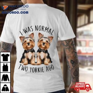 I Was Normal Two Yorkie Ago Funny Dog Tshirt