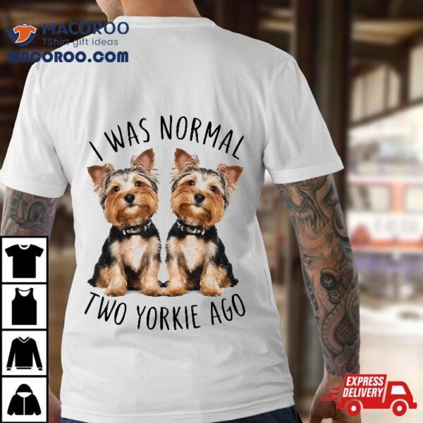 I Was Normal Two Yorkie Ago, Funny Dog Shirt