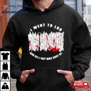 I Went To Ldb And All I Got Was Shot A Tshirt