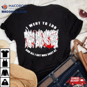 I Went To Ldb And All I Got Was Shot A Tshirt