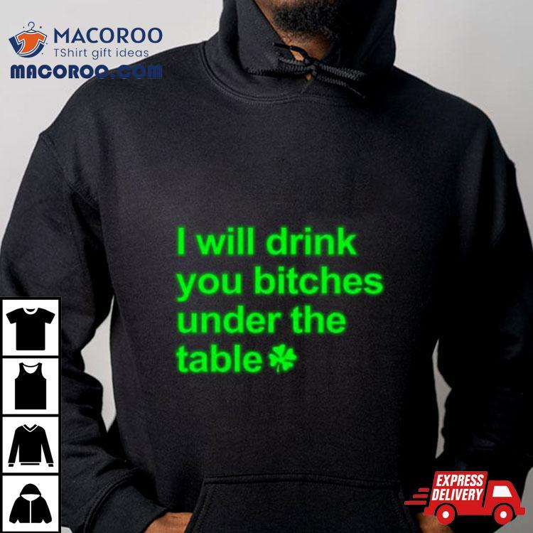 I Will Drink You Bitches Under The Table Shirt I Will Drink You Bitches Under The Table Shirt
