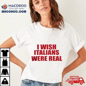 I Wish Italians Were Real Tshirt