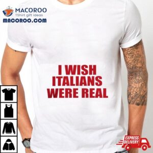 I Wish Italians Were Real Tshirt