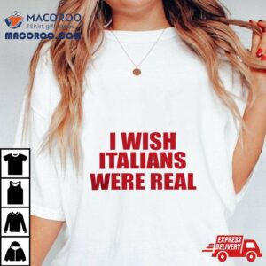 I Wish Italians Were Real Tshirt