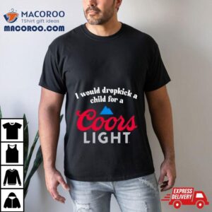 I Would Dropkick A Child For A Coors Ligh Tshirt