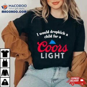 I Would Dropkick A Child For A Coors Ligh Tshirt