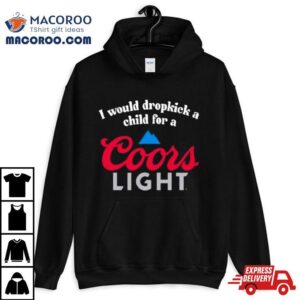 I Would Dropkick A Child For A Coors Ligh Tshirt