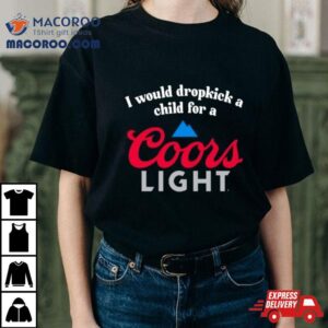 I Would Dropkick A Child For A Coors Ligh Tshirt