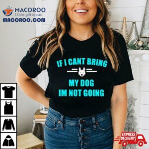 If I Can’t Bring My Dog I’m Not Going Classic Shirt