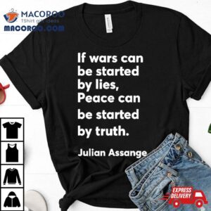 If Wars Can Be Started By Lies Peace Can Be Started By Truth Julian Assange Shirt