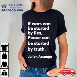 If Wars Can Be Started By Lies Peace Can Be Started By Truth Julian Assange Tshirt