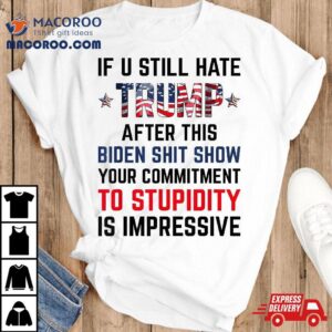 If You Still Hate Trump After This Biden Shit Show Funny Tshirt