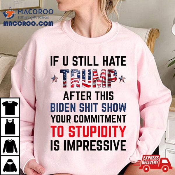 If You Still Hate Trump After This Biden Shit Show Funny Shirt