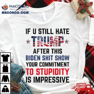 If You Still Hate Trump After This Biden Shit Show Funny Tshirt